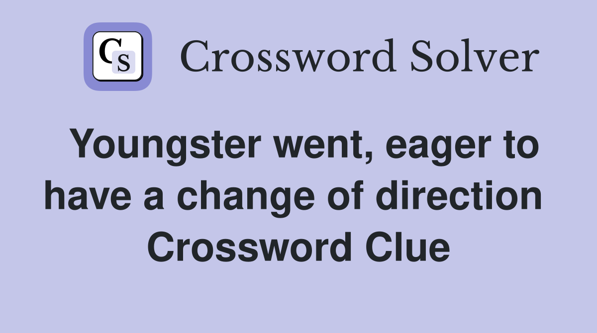 Youngster went, eager to have a change of direction  Crossword Clue
