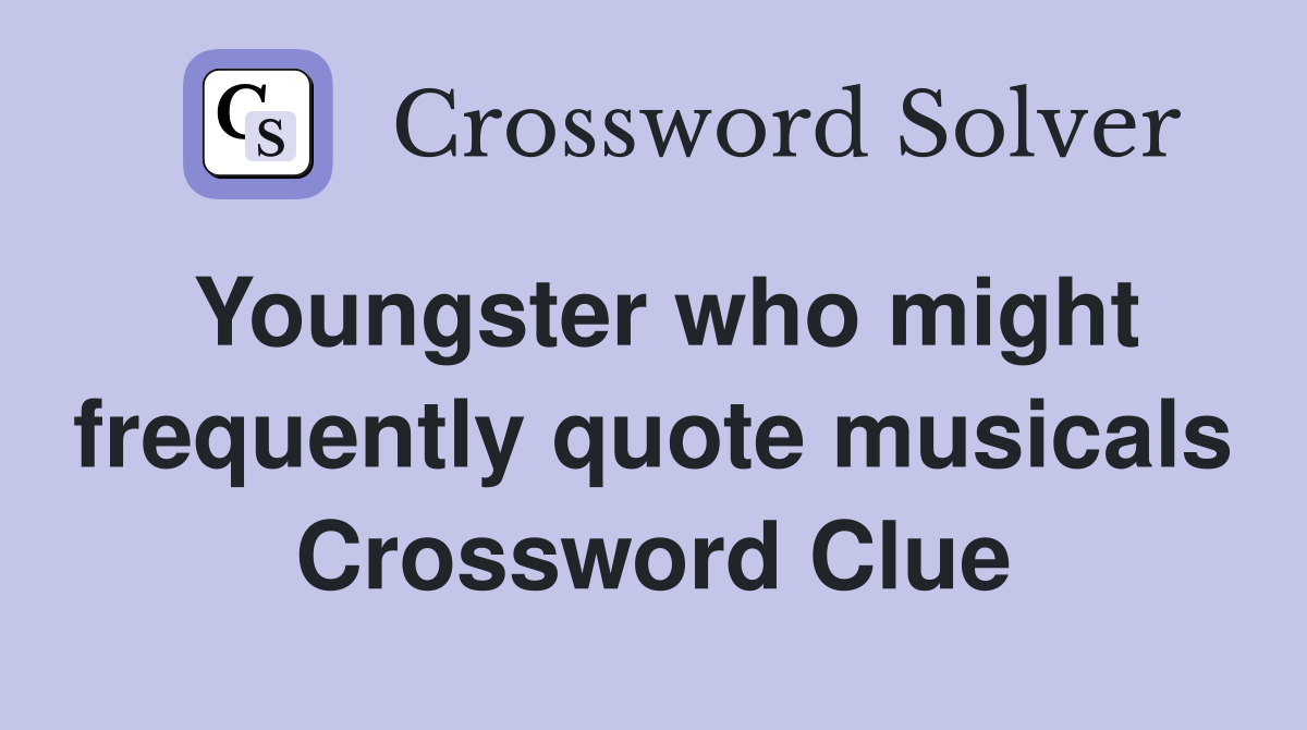 Youngster who might frequently quote musicals Crossword Clue