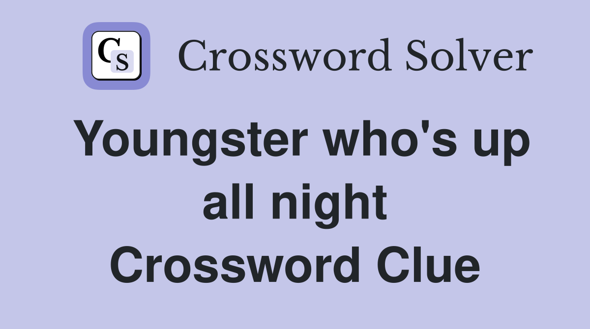 Youngster who's up all night Crossword Clue