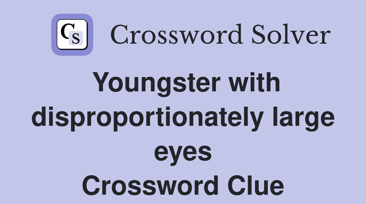 Youngster with disproportionately large eyes Crossword Clue