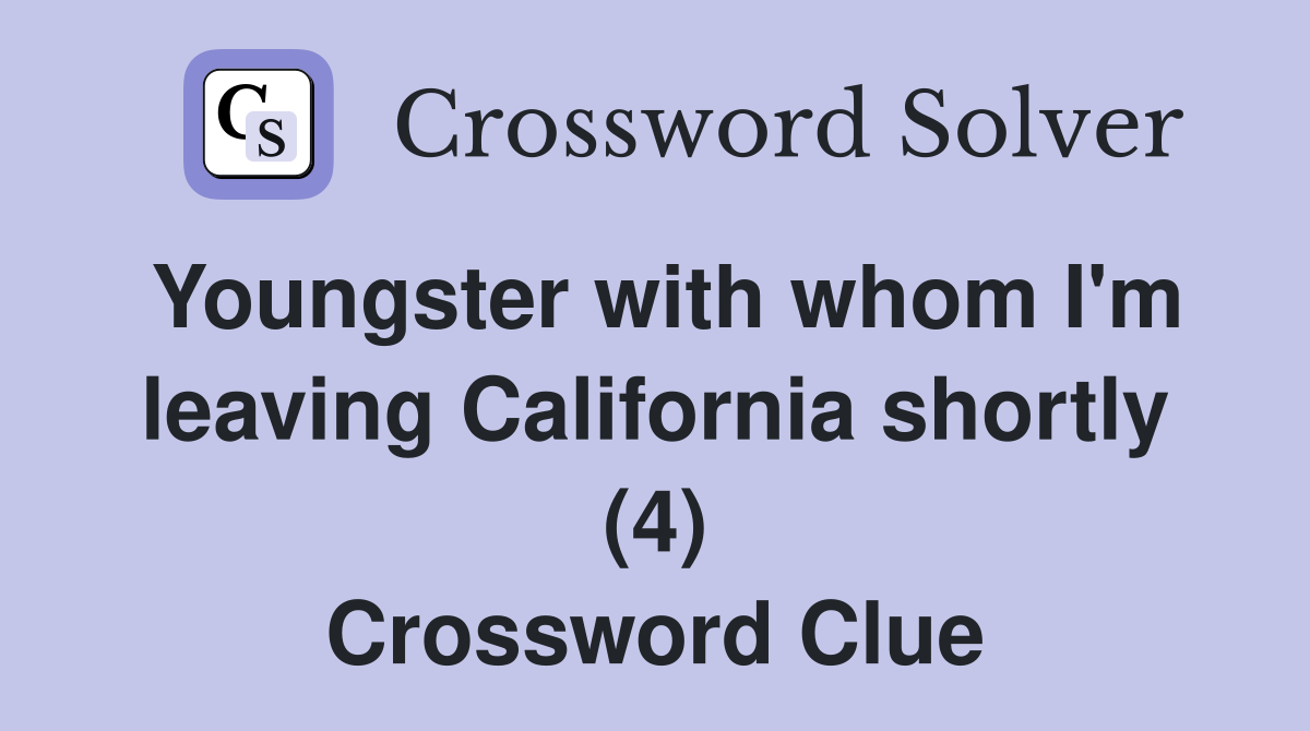 Youngster with whom I'm leaving California shortly (4) Crossword Clue