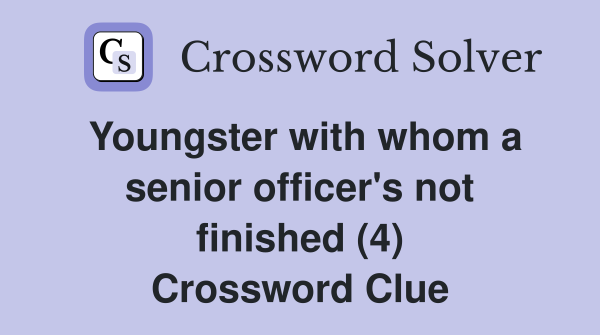 Youngster with whom a senior officer's not finished (4) Crossword Clue