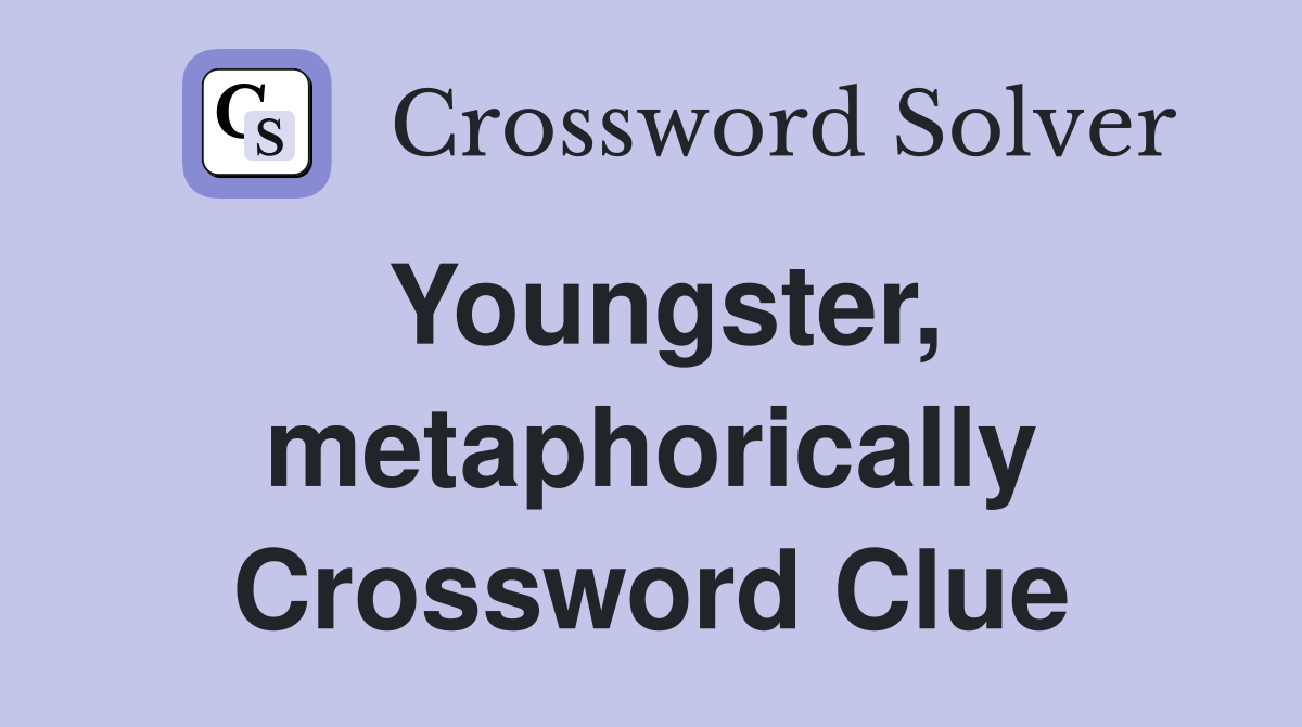 Youngster, metaphorically Crossword Clue