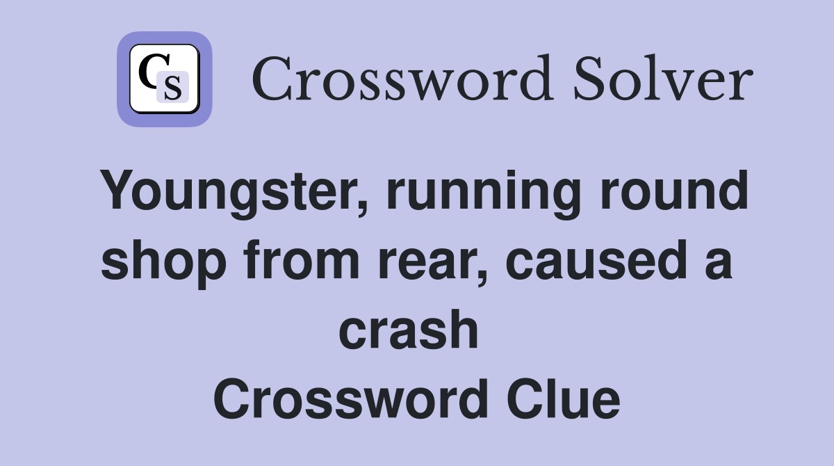 Youngster, running round shop from rear, caused a crash  Crossword Clue
