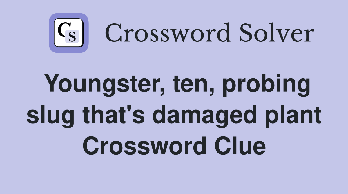 Youngster, ten, probing slug that's damaged plant Crossword Clue