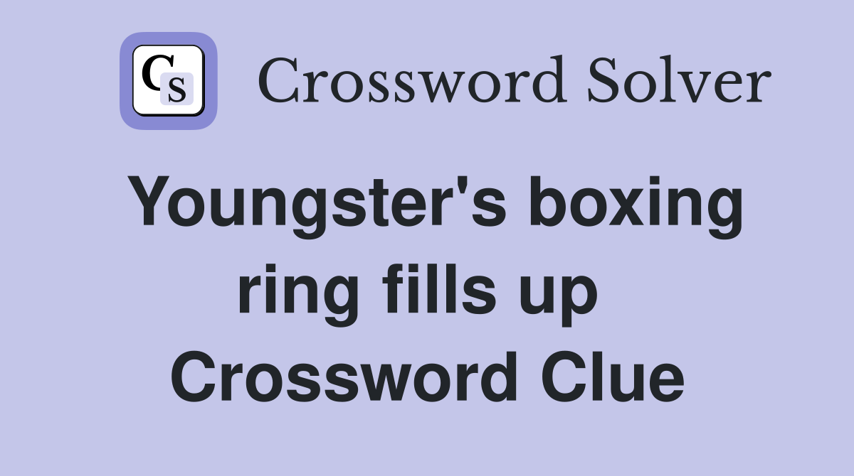 Youngster's boxing ring fills up  Crossword Clue