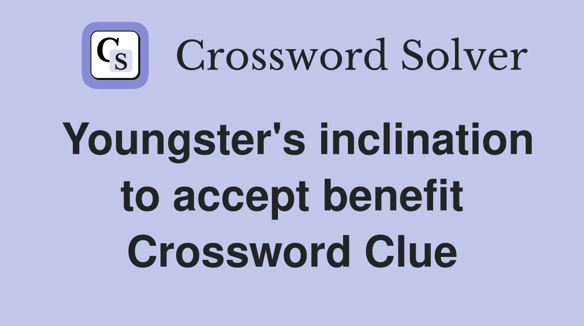 Youngster's inclination to accept benefit Crossword Clue