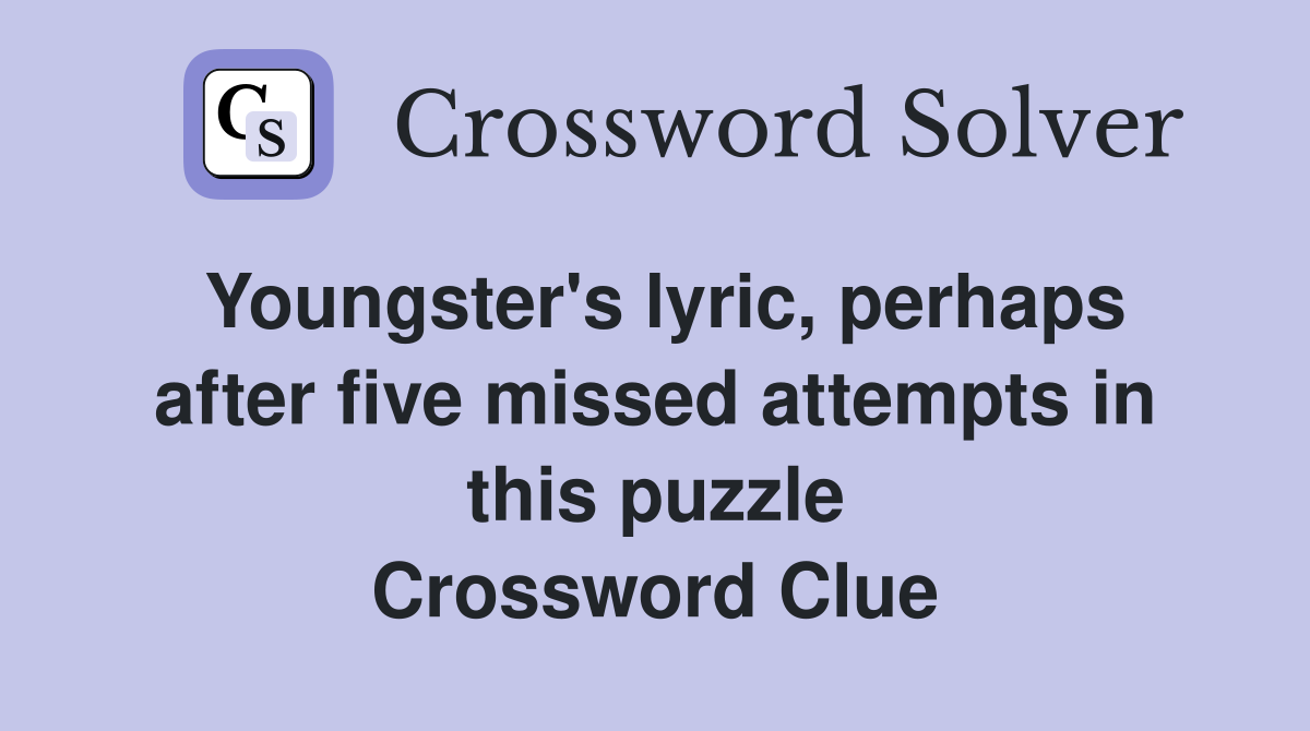 Youngster's lyric, perhaps after five missed attempts in this puzzle Crossword Clue