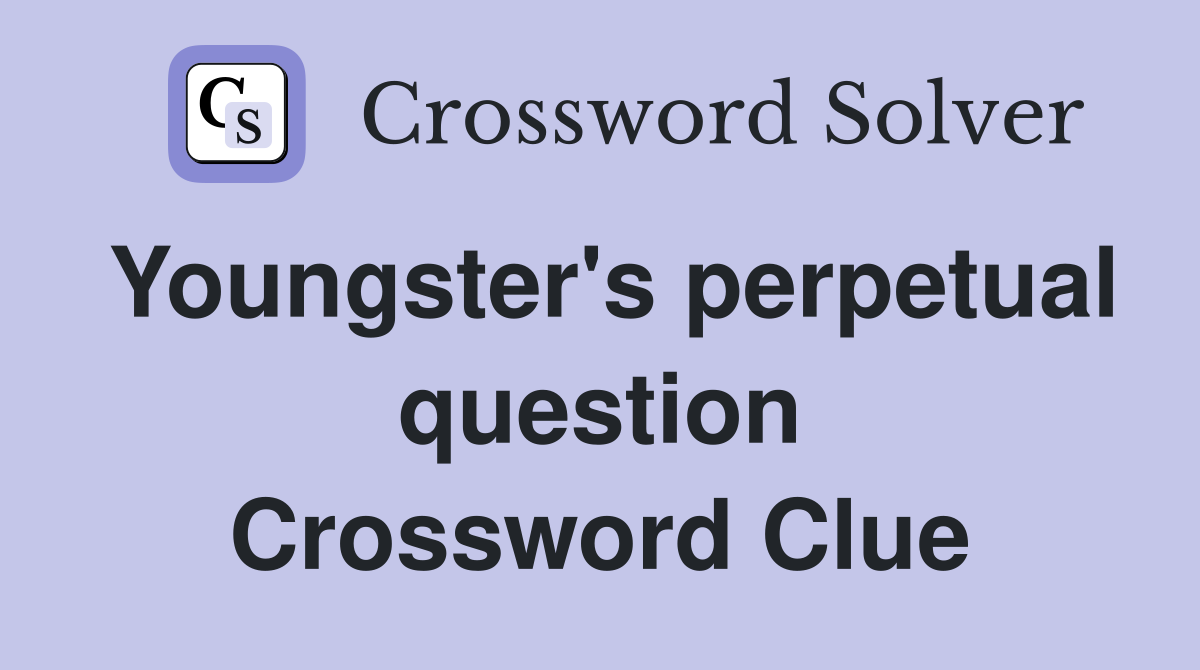 Youngster's perpetual question Crossword Clue