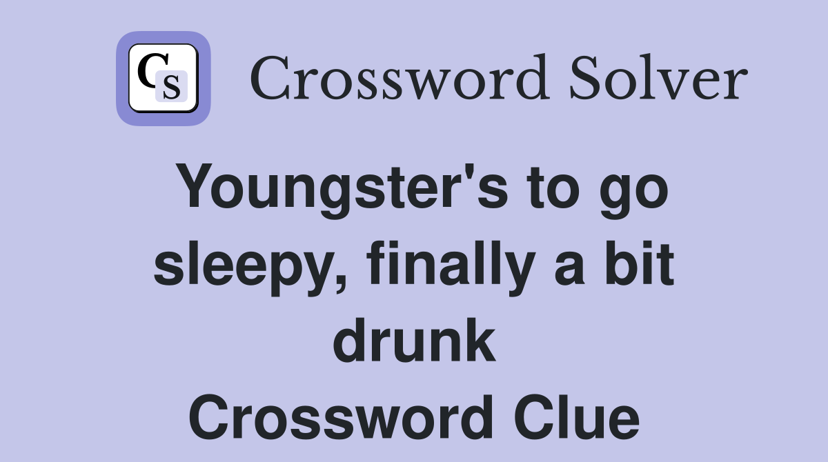 Youngster's to go sleepy, finally a bit drunk Crossword Clue