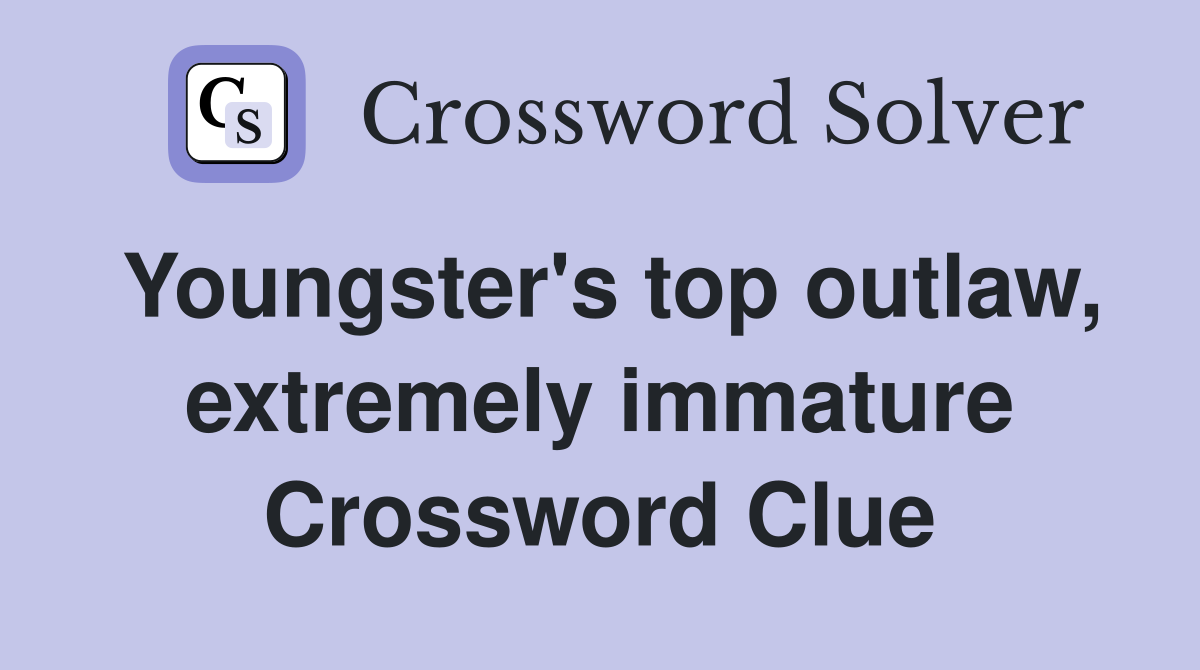 Youngster's top outlaw, extremely immature Crossword Clue