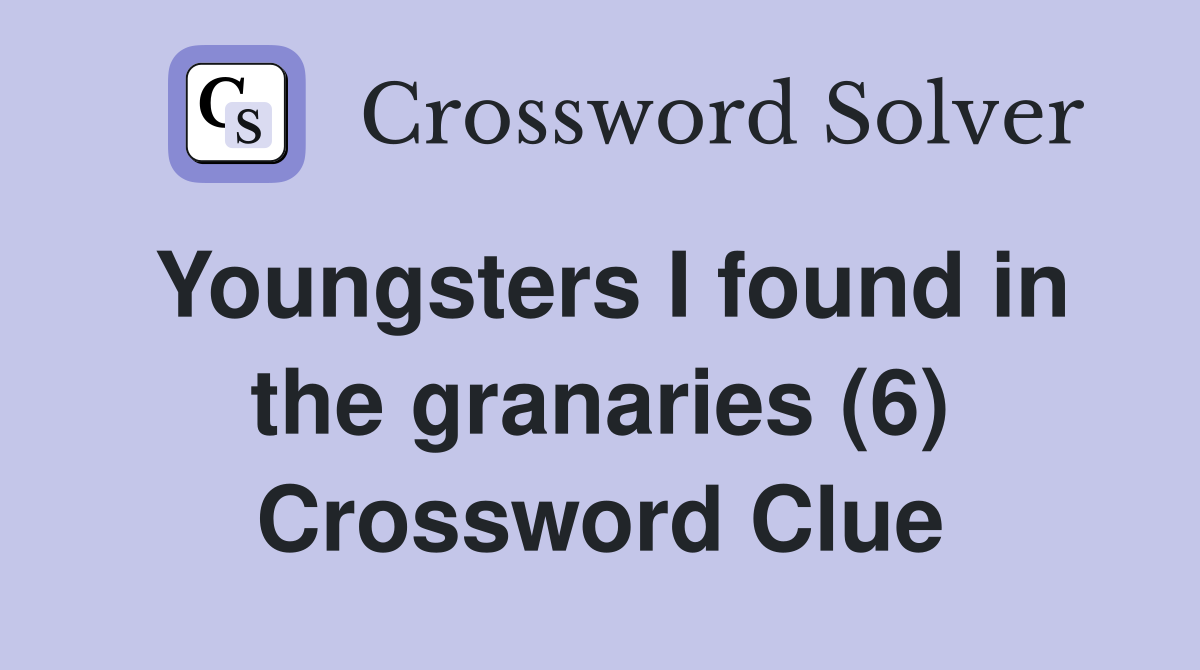 Youngsters I found in the granaries (6) Crossword Clue