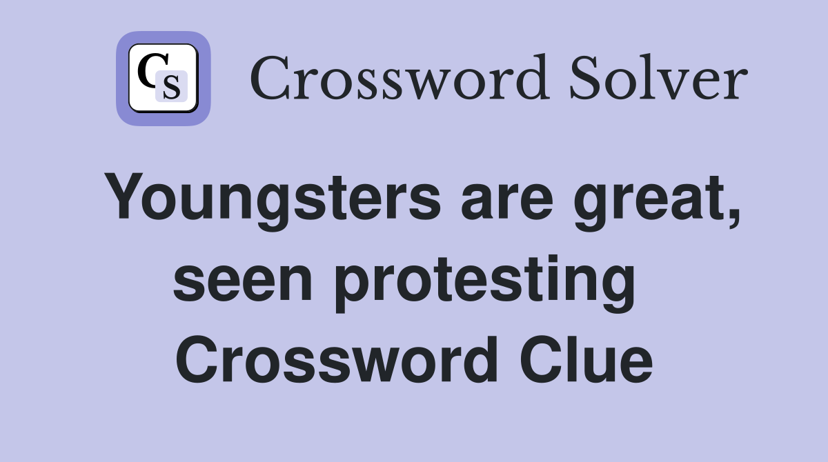 Youngsters are great, seen protesting  Crossword Clue