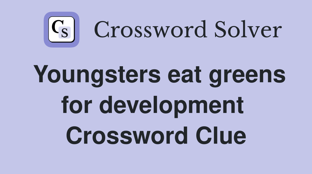 Youngsters eat greens for development  Crossword Clue