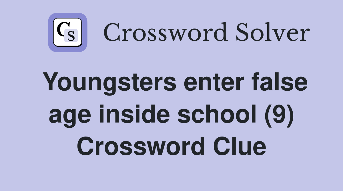 Youngsters enter false age inside school (9) Crossword Clue