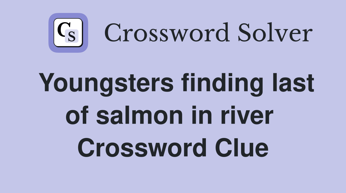 Youngsters finding last of salmon in river  Crossword Clue