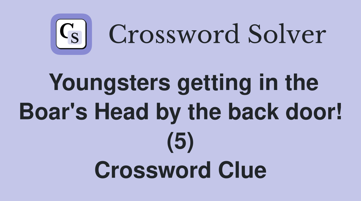 Youngsters getting in the Boar's Head by the back door! (5) Crossword Clue