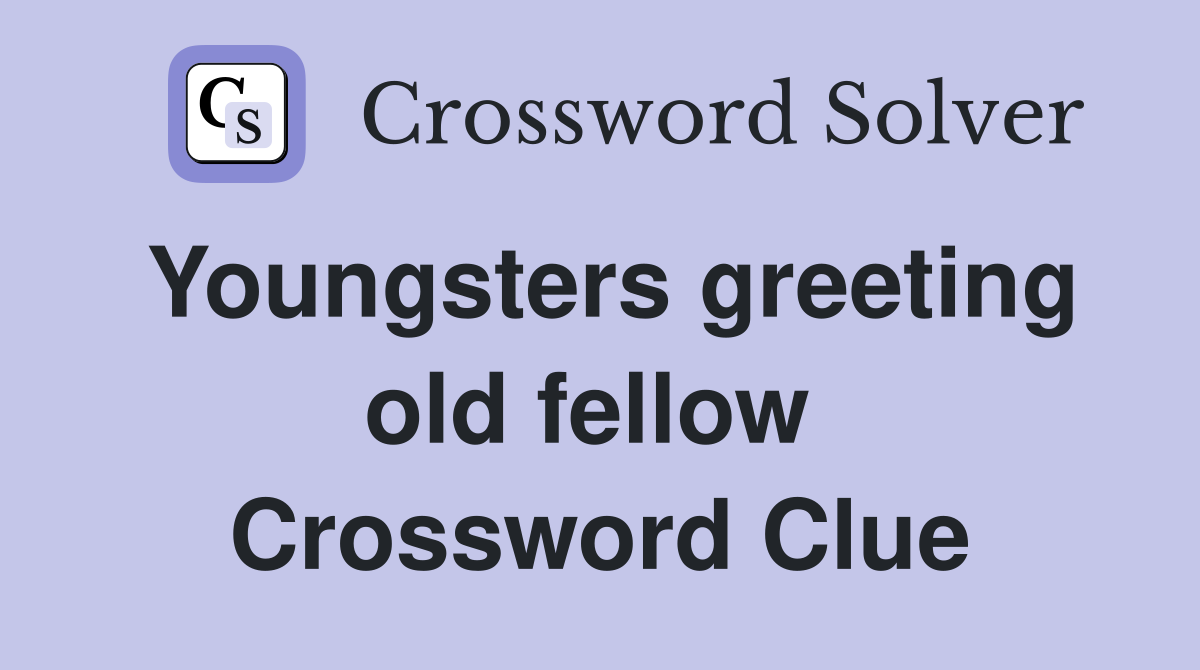 Youngsters greeting old fellow  Crossword Clue