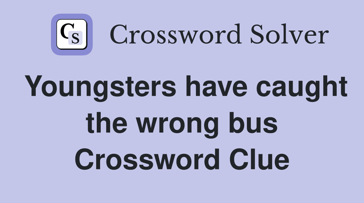Youngsters have caught the wrong bus Crossword Clue