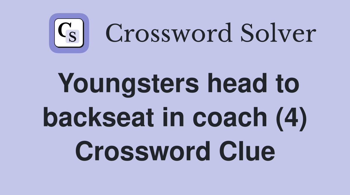 Youngsters head to backseat in coach (4) Crossword Clue