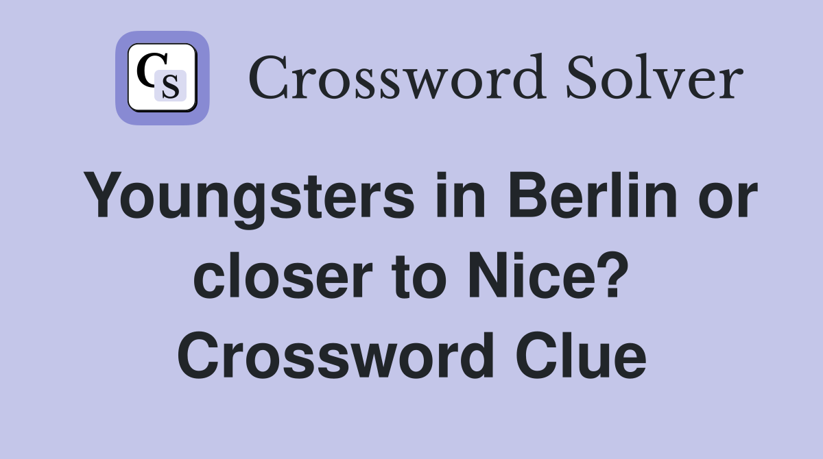 Youngsters in Berlin or closer to Nice? Crossword Clue