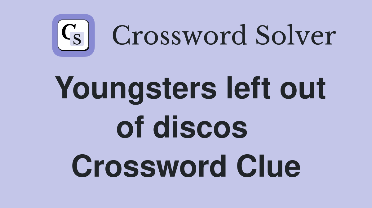Youngsters left out of discos  Crossword Clue