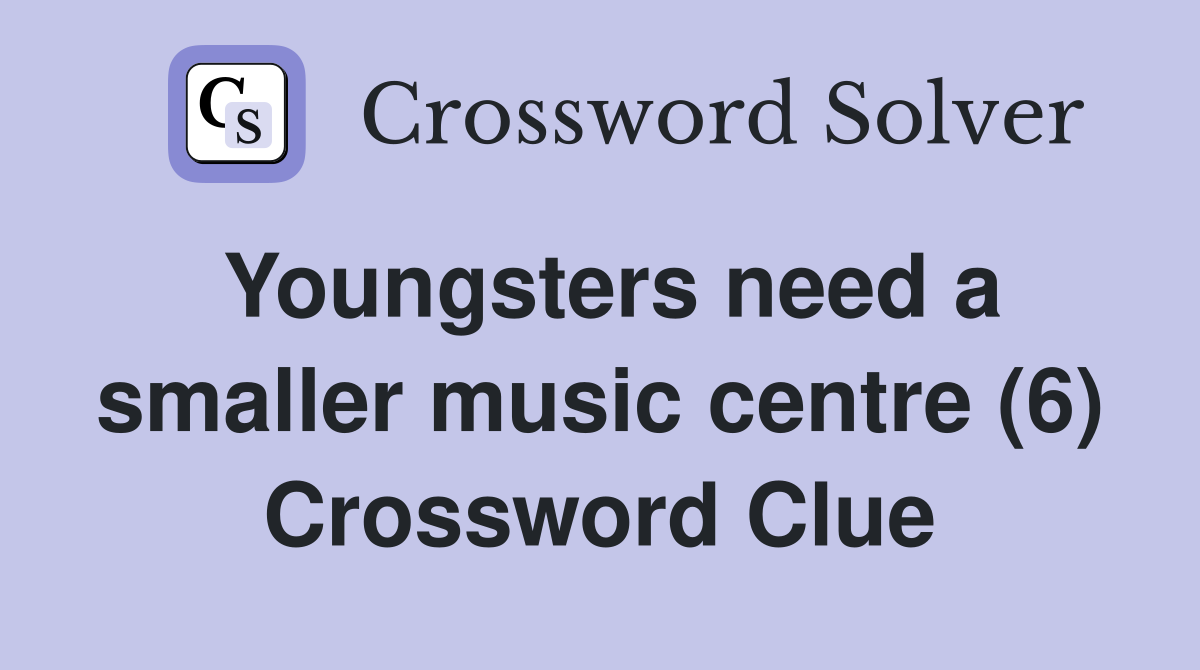 Youngsters need a smaller music centre (6) Crossword Clue