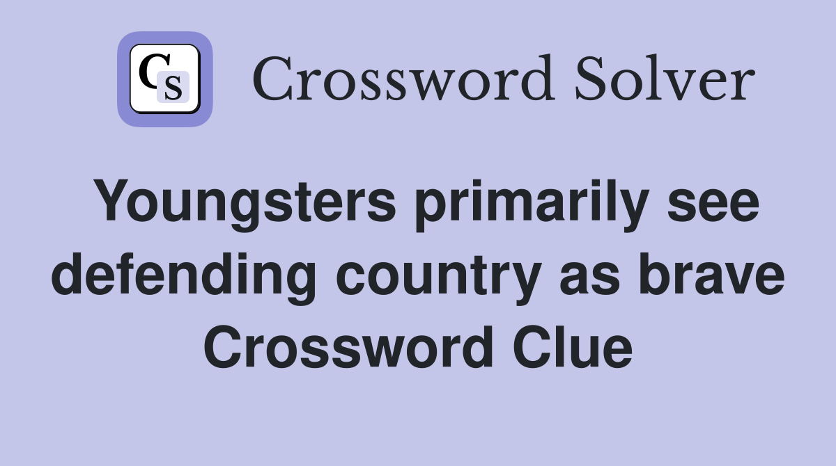 Youngsters primarily see defending country as brave Crossword Clue