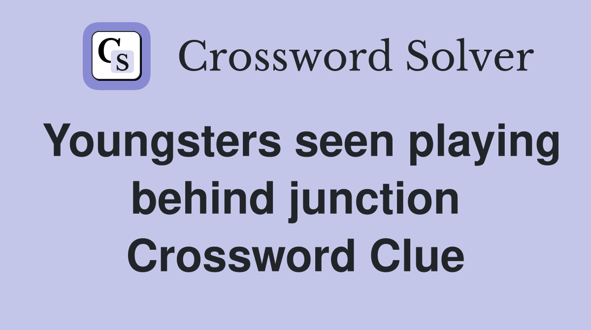 Youngsters seen playing behind junction Crossword Clue