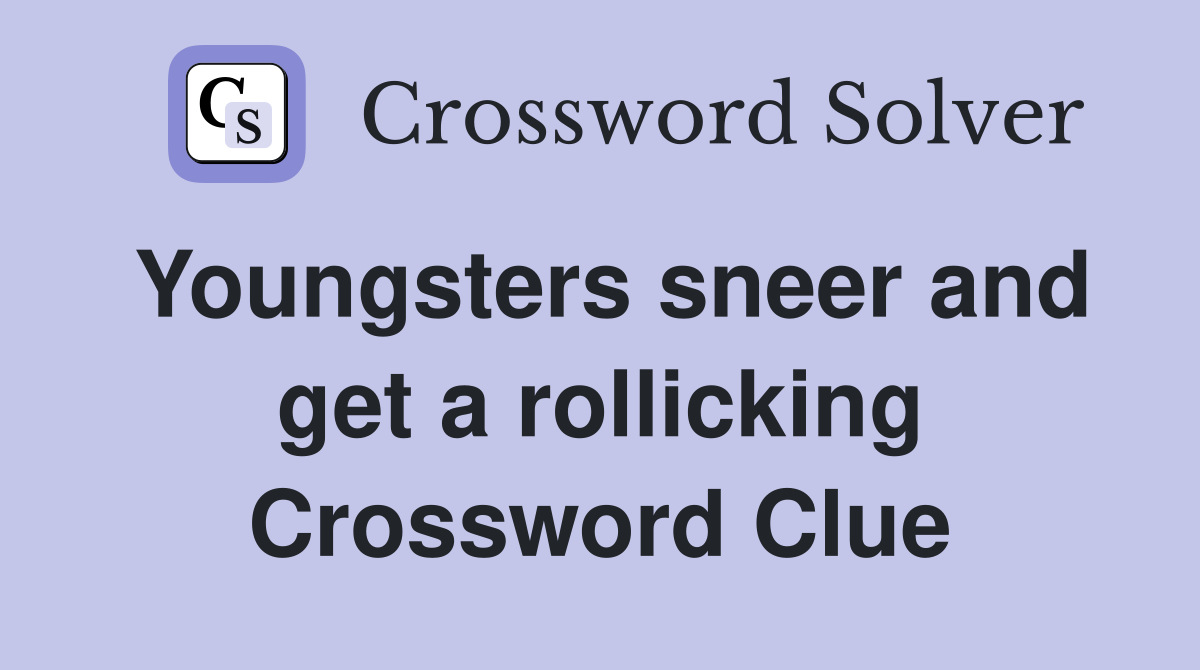 Youngsters sneer and get a rollicking Crossword Clue