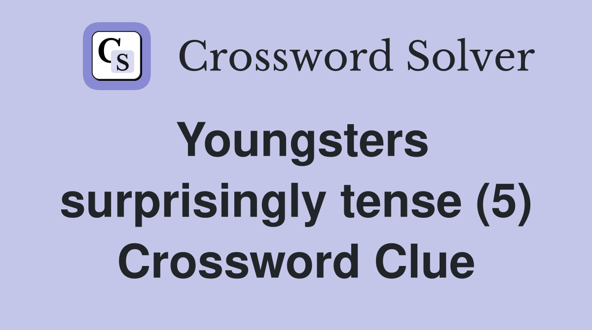 Youngsters surprisingly tense (5) Crossword Clue