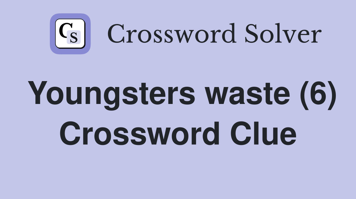 Youngsters waste (6) Crossword Clue