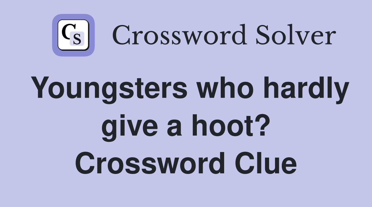 Youngsters who hardly give a hoot? Crossword Clue