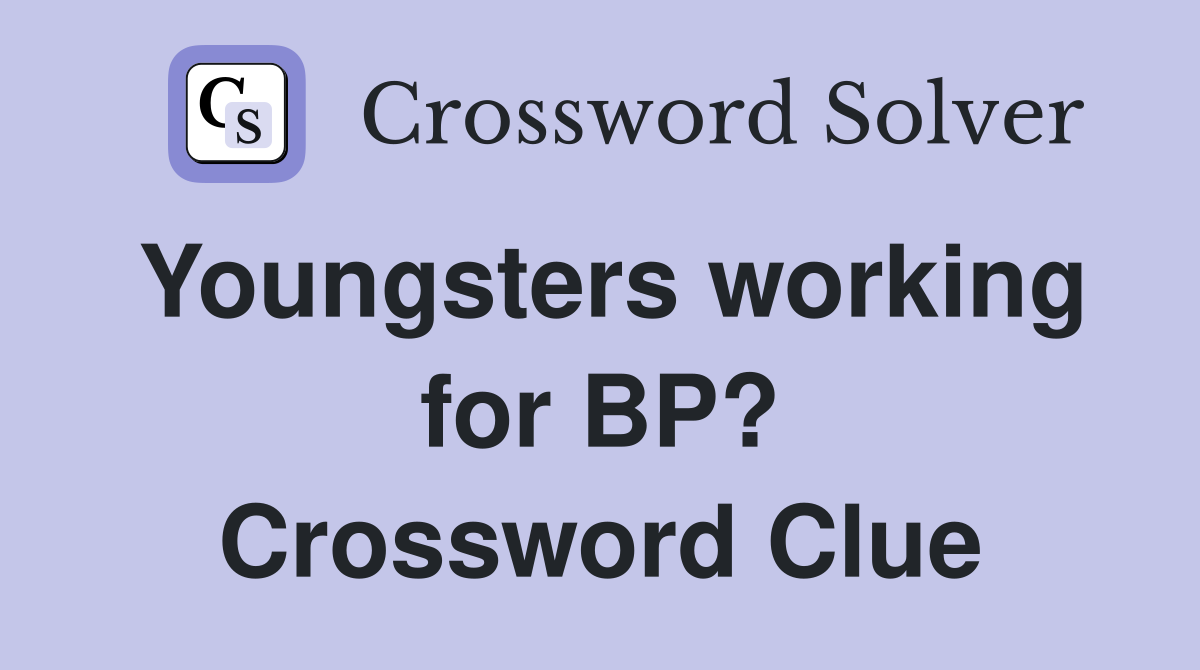 Youngsters working for BP? Crossword Clue