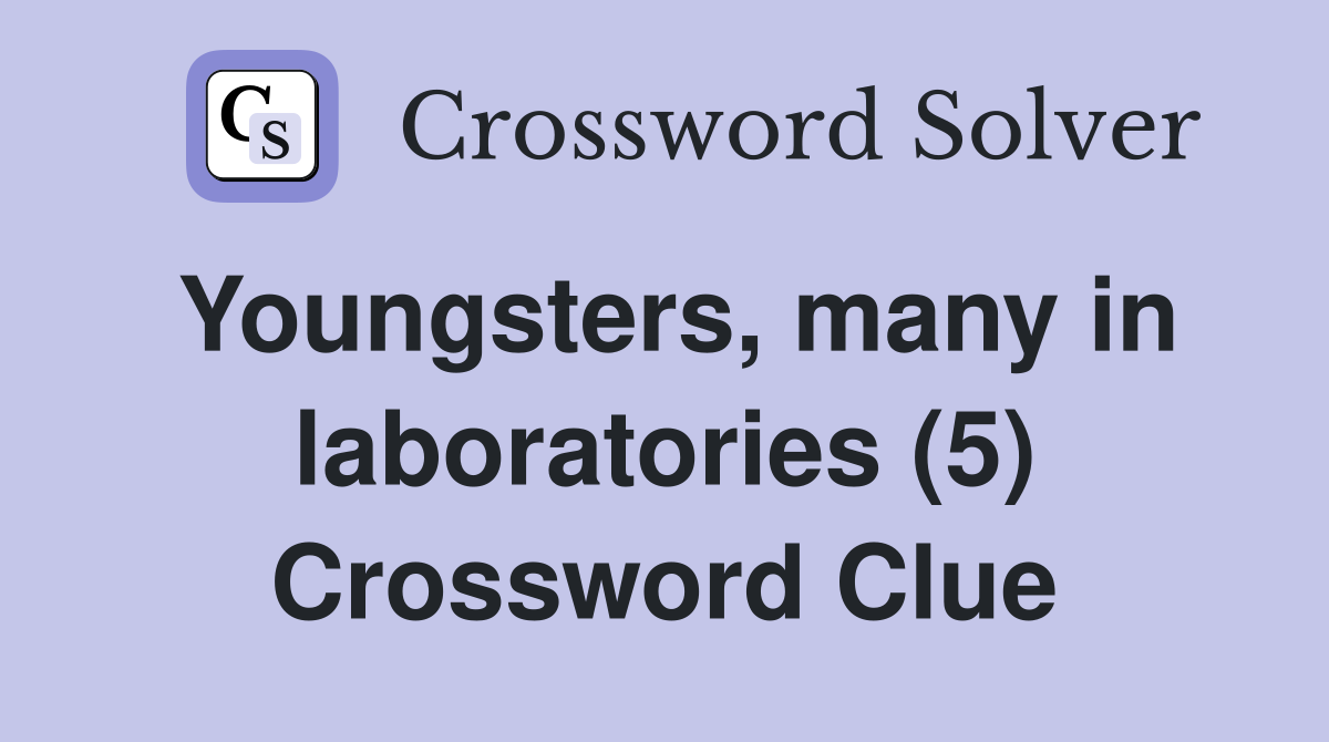Youngsters, many in laboratories (5) Crossword Clue