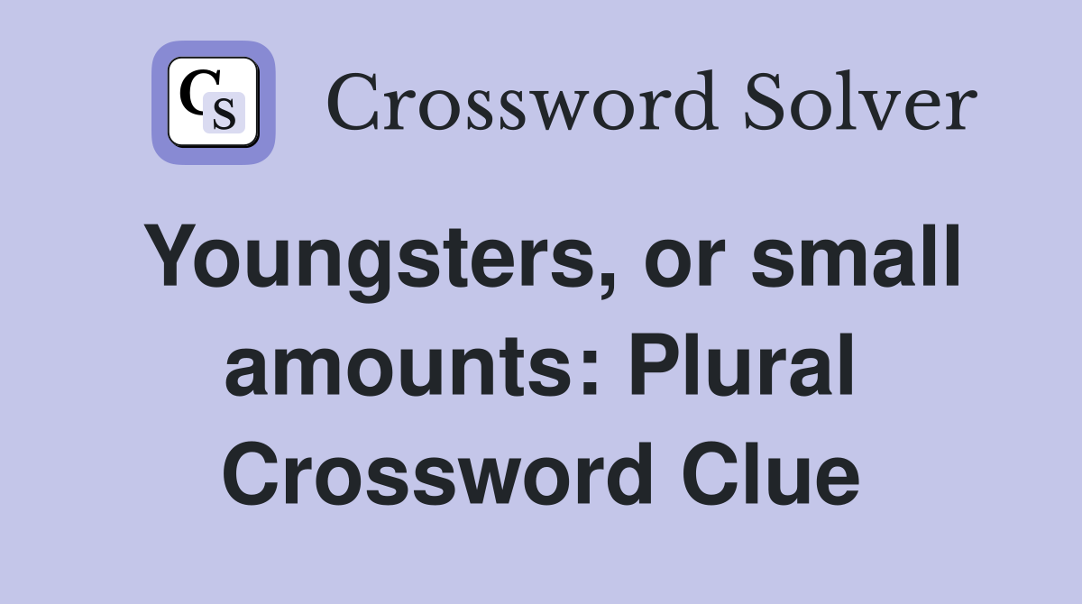 Youngsters, or small amounts: Plural Crossword Clue
