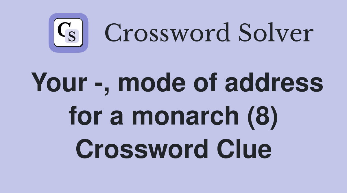 Your -, mode of address for a monarch (8) Crossword Clue