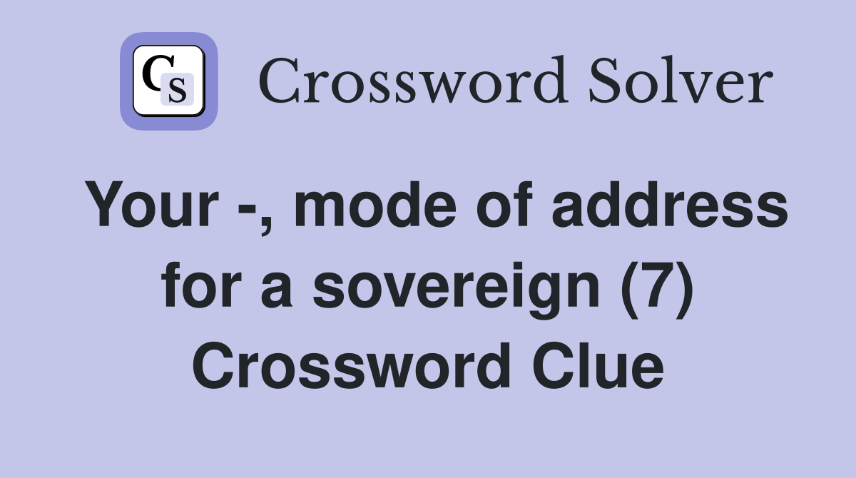 Your -, mode of address for a sovereign (7) Crossword Clue