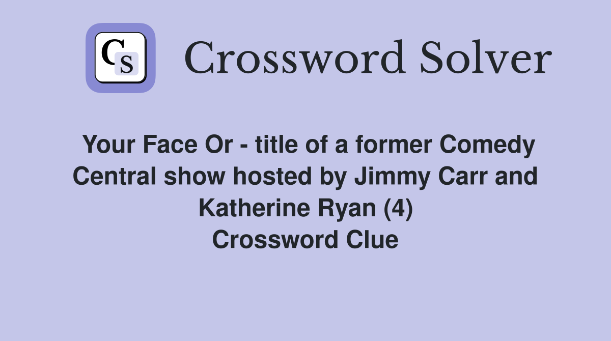 Your Face Or - title of a former Comedy Central show hosted by Jimmy Carr and Katherine Ryan (4) Crossword Clue