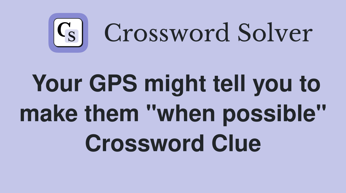 Your GPS might tell you to make them "when possible" Crossword Clue