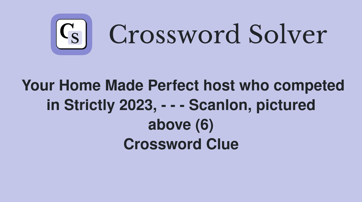 Your Home Made Perfect host who competed in Strictly 2023, - - - Scanlon, pictured above (6) Crossword Clue