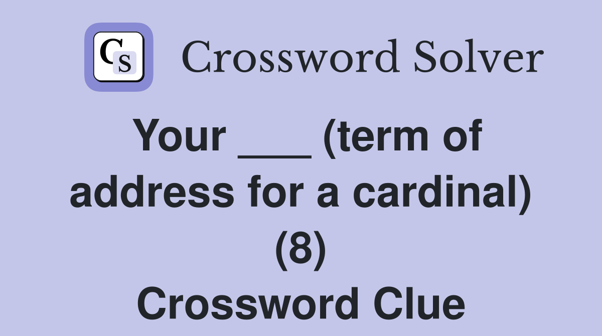 Your ___ (term of address for a cardinal) (8) Crossword Clue