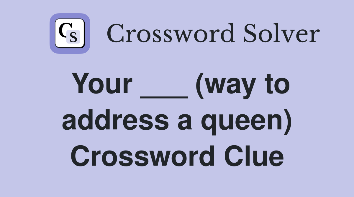 Your ___ (way to address a queen) Crossword Clue