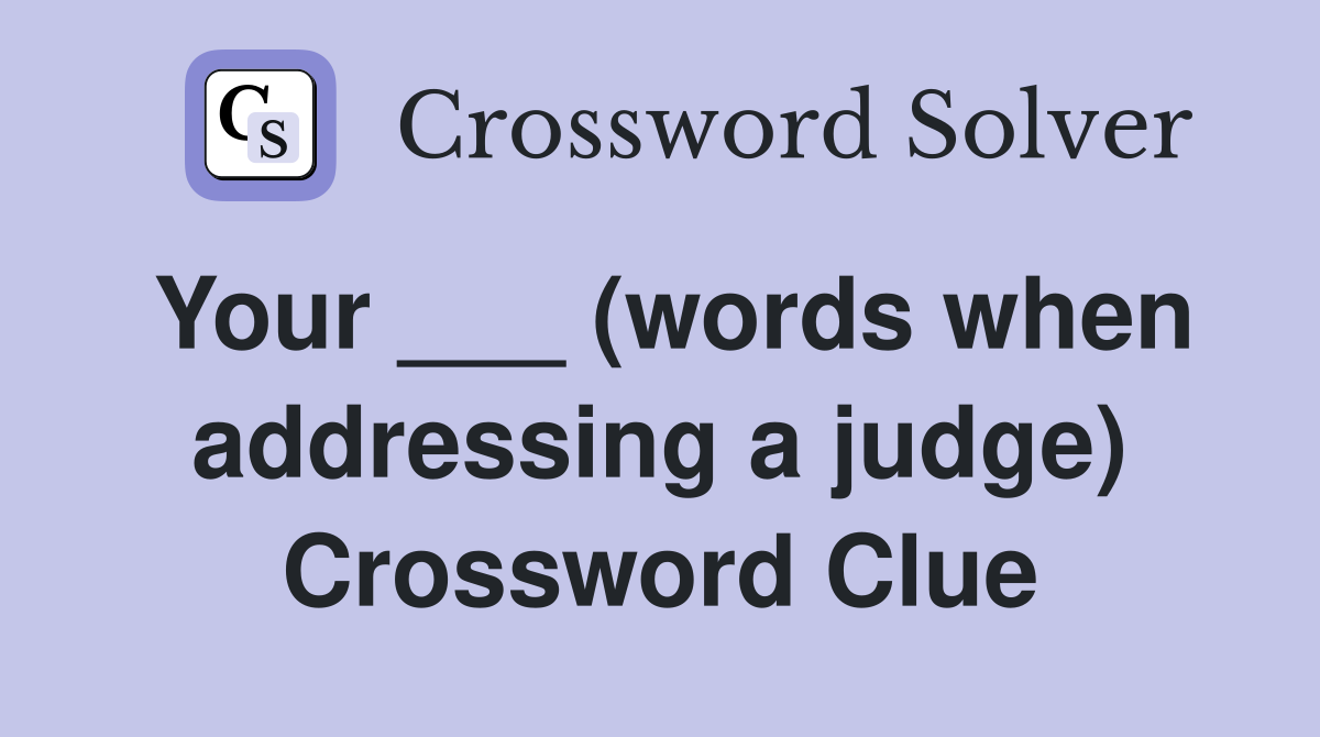 Your ___ (words when addressing a judge) Crossword Clue