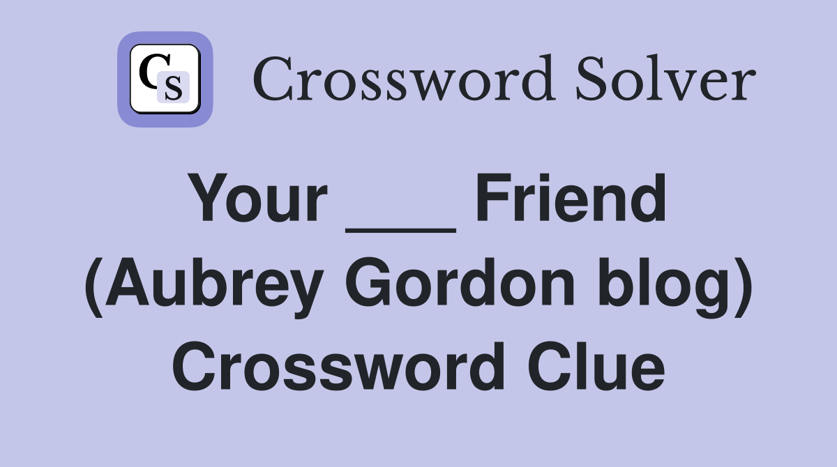 Your ___ Friend (Aubrey Gordon blog) Crossword Clue