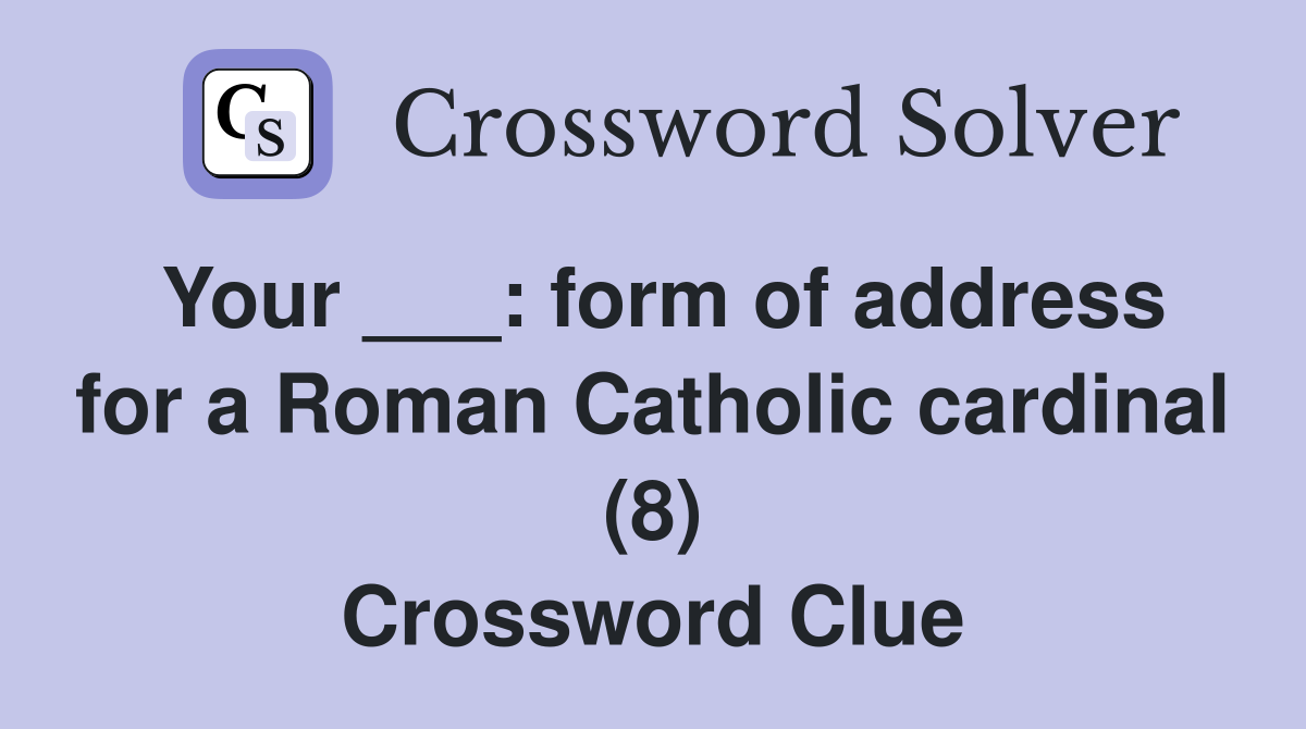 Your ___: form of address for a Roman Catholic cardinal (8) Crossword Clue
