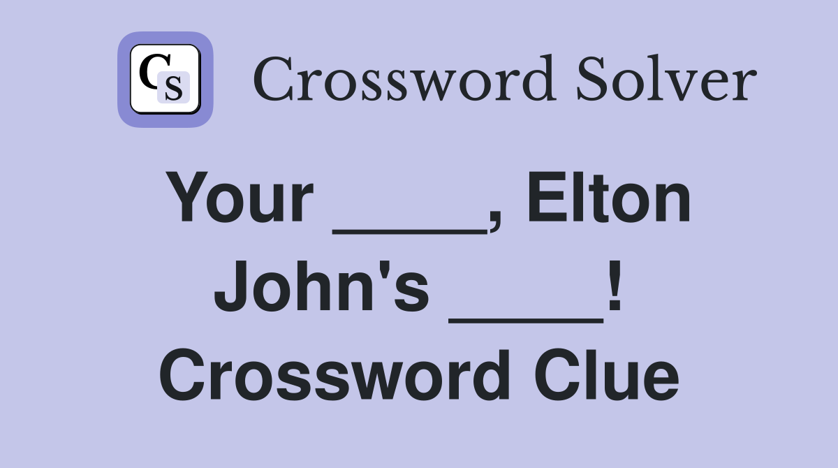 Your ____, Elton John's ____! Crossword Clue