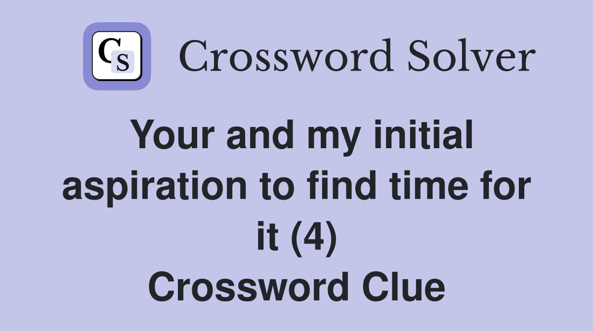 Your and my initial aspiration to find time for it (4) Crossword Clue