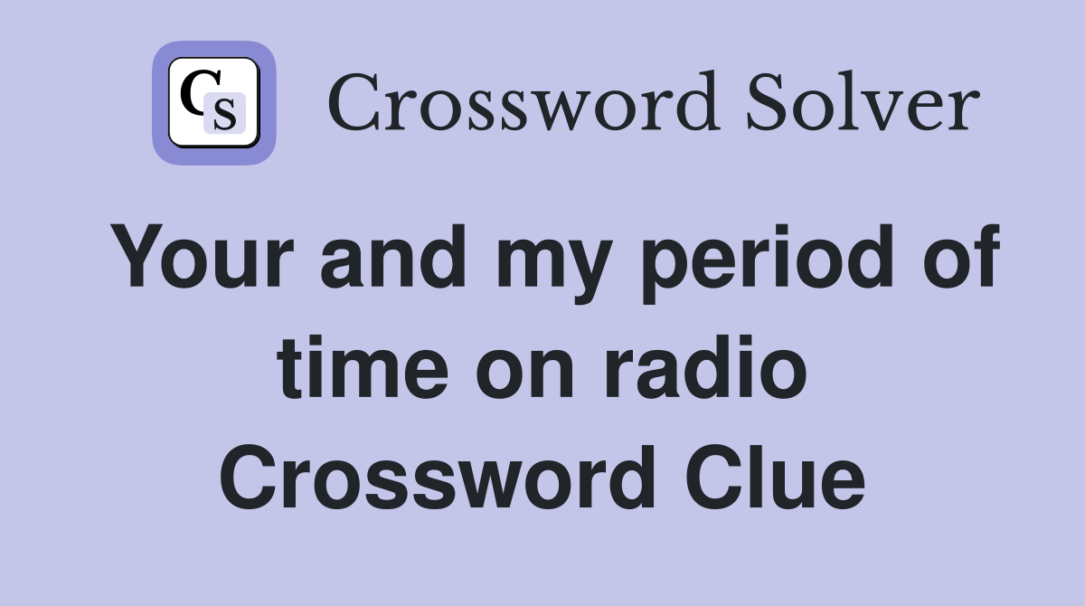 Your and my period of time on radio Crossword Clue