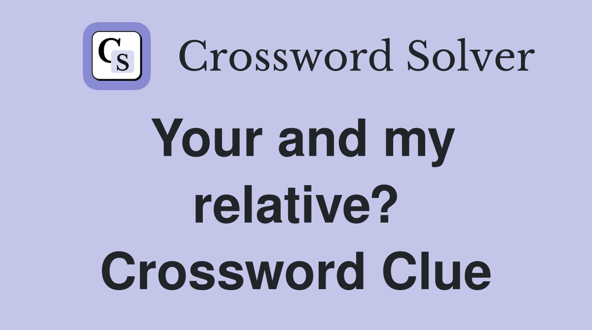 Your and my relative? Crossword Clue